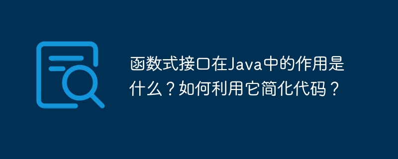 函数式接口在Java中的作用是什么？如何利用它简化代码？（用它.简化.函数.接口.作用...）