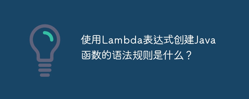 使用Lambda表达式创建Java函数的语法规则是什么？（表达式.语法.函数.创建.规则...）