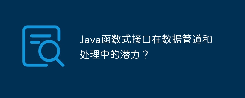 Java函数式接口在数据管道和处理中的潜力？（函数.管道.潜力.接口.数据...）