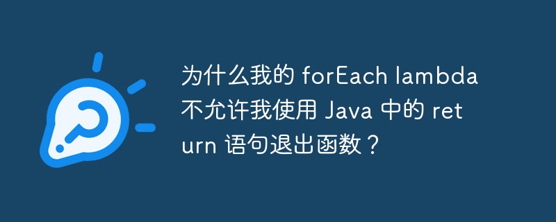 为什么我的 forEach lambda 不允许我使用 Java 中的 return 语句退出函数？（不允许.语句.函数.退出.forEach...）