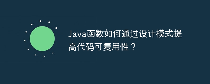 Java函数如何通过设计模式提高代码可复用性？（函数.复用.模式.提高.代码...）