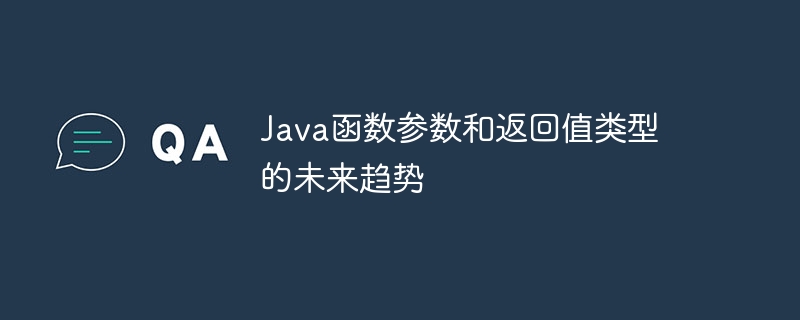 Java函数参数和返回值类型的未来趋势（函数.返回值.趋势.参数.类型...）