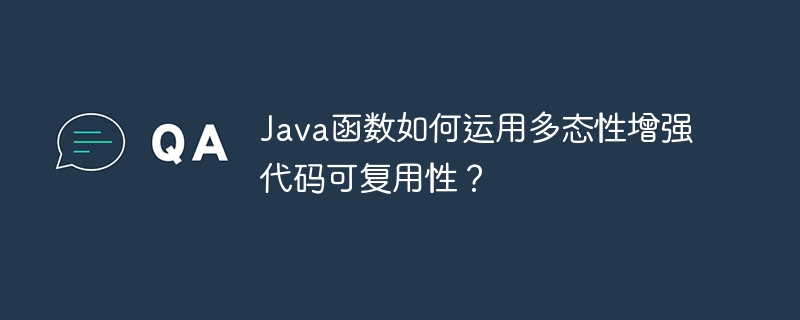 Java函数如何运用多态性增强代码可复用性？（多态性.函数.复用.增强.代码...）