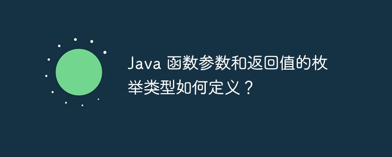 Java 函数参数和返回值的枚举类型如何定义？（枚举.函数.返回值.定义.参数...）