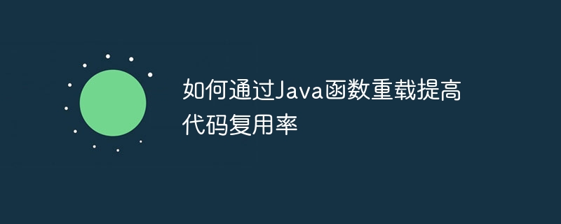 如何通过Java函数重载提高代码复用率（重载.函数.复用.提高.代码...）