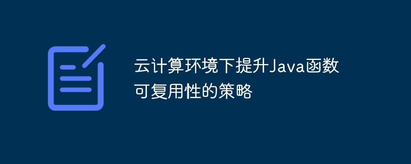 云计算环境下提升Java函数可复用性的策略（函数.复用.提升.策略.环境...）