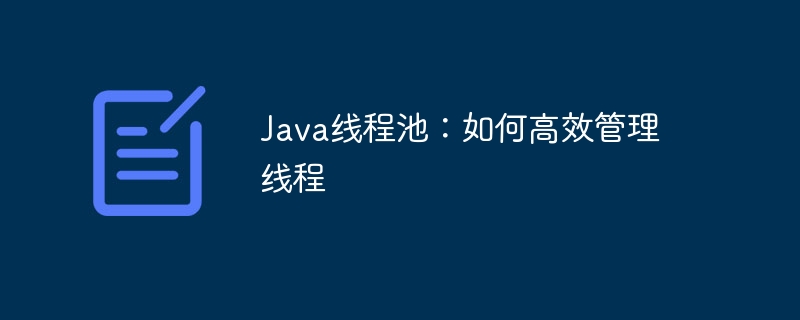 Java线程池：如何高效管理线程（线程.高效.管理.Java...）