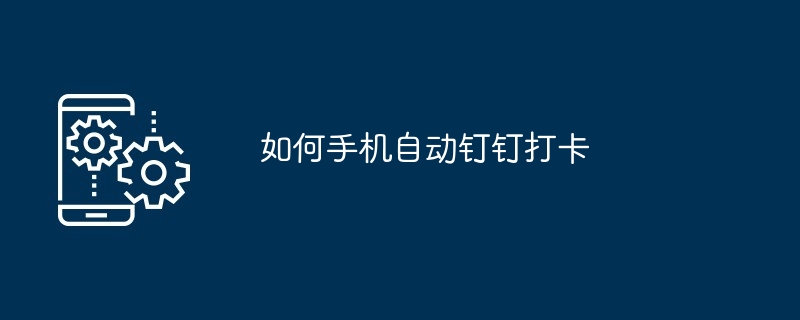 如何手机自动钉钉打卡（打卡.手机...）