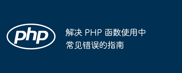 解决 PHP 函数使用中常见错误的指南（函数.常见.错误.解决.指南...）