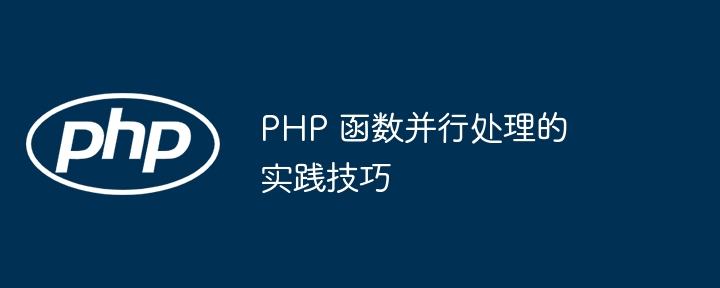 PHP 函数并行处理的实践技巧（并行.函数.实践.技巧.PHP...）