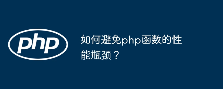 如何避免php函数的性能瓶颈？（瓶颈.函数.性能.php...）