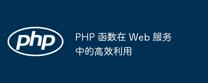 PHP 函数在 Web 服务中的高效利用（高效.函数.利用.服务.PHP...）