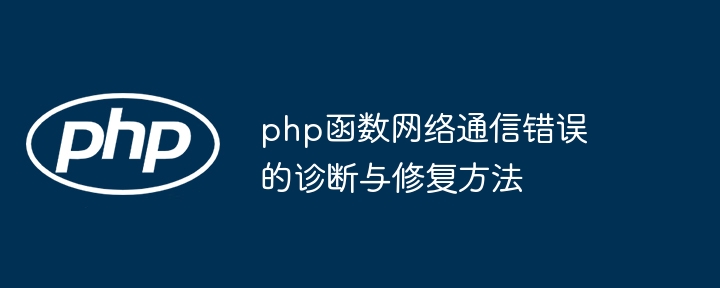 php函数网络通信错误的诊断与修复方法（网络通信.函数.修复.诊断.错误...）