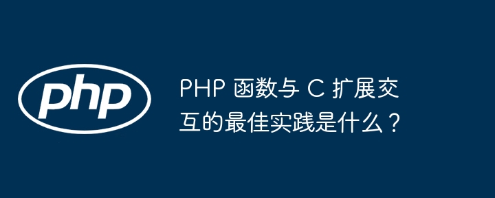 PHP 函数与 C 扩展交互的最佳实践是什么？（交互.函数.扩展.实践.PHP...）