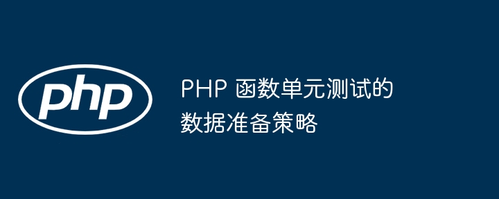 PHP 函数单元测试的数据准备策略（函数.单元测试.策略.数据.PHP...）