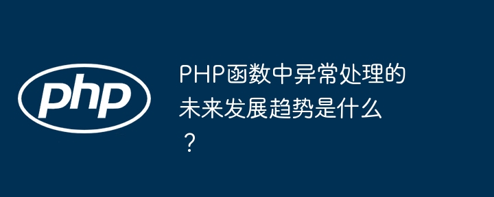 PHP函数中异常处理的未来发展趋势是什么？（未来发展.函数.异常.趋势.PHP...）