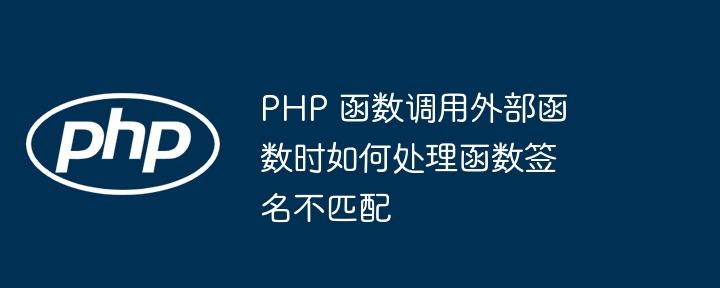 PHP 函数调用外部函数时如何处理函数签名不匹配（函数.如何处理.调用.不匹配.签名...）