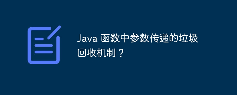 Java 函数中参数传递的垃圾回收机制？（函数.回收.传递.机制.垃圾...）