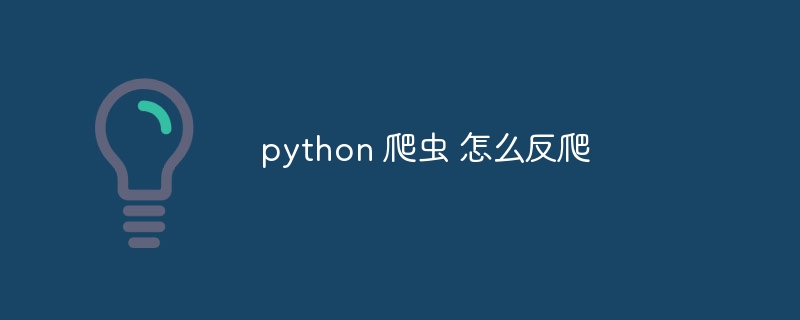 python 爬虫 怎么反爬（爬虫.python...）