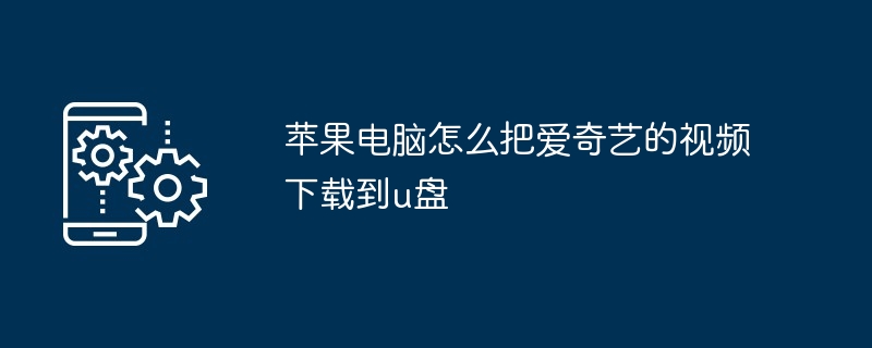 苹果电脑怎么把爱奇艺的视频下载到u盘