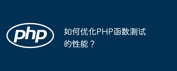 如何优化PHP函数测试的性能？（函数.优化.性能.测试.PHP...）