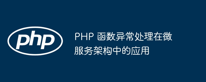 PHP 函数异常处理在微服务架构中的应用（微服.架构.函数.异常.PHP...）