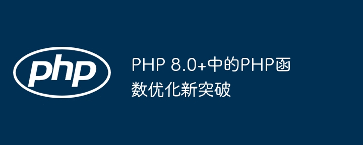 PHP 8.0+中的PHP函数优化新突破（新突破.函数.优化.PHP.8.0...）