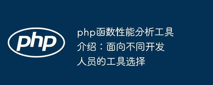 php函数性能分析工具介绍：面向不同开发人员的工具选择