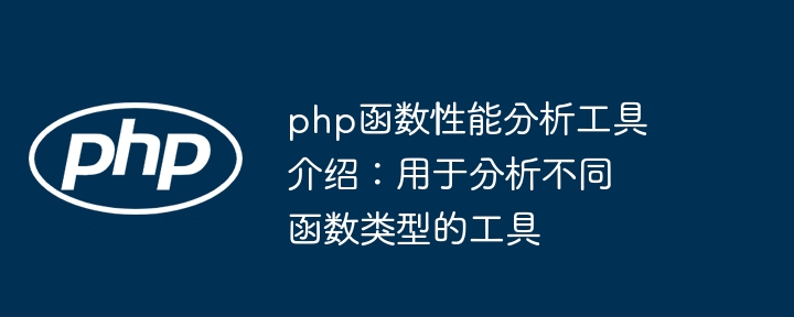 php函数性能分析工具介绍：用于分析不同函数类型的工具（函数.工具.分析.用于.性能...）