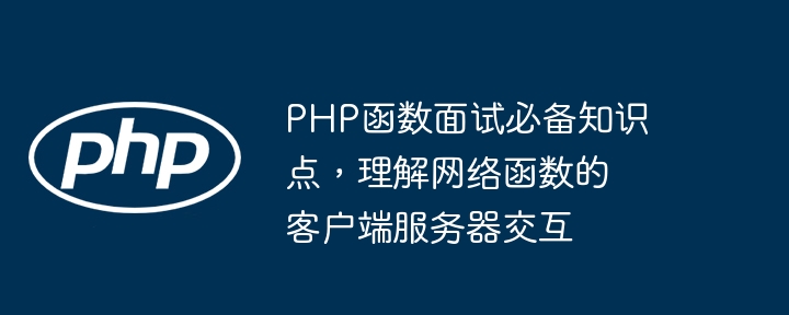 PHP函数面试必备知识点，理解网络函数的客户端服务器交互（函数.知识点.交互.客户端.必备...）