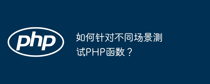 如何针对不同场景测试PHP函数？（函数.场景.测试.PHP...）