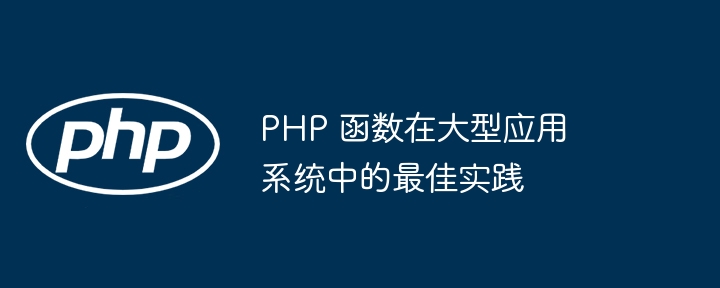 PHP 函数在大型应用系统中的最佳实践（函数.实践.系统.PHP...）