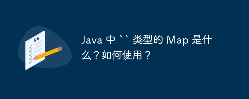 Java 中 `` 类型的 Map 是什么？如何使用？（如何使用.类型.Java.Map...）