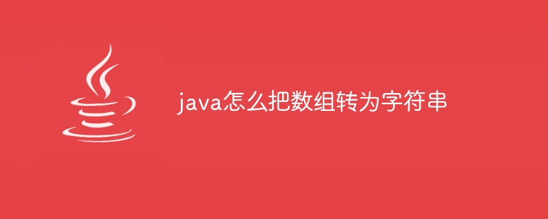 java怎么把数组转为字符串（数组.字符串.转为.java...）