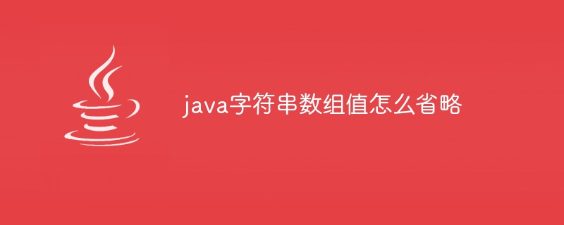 java字符串数组值怎么省略（数组.字符串.省略.java...）