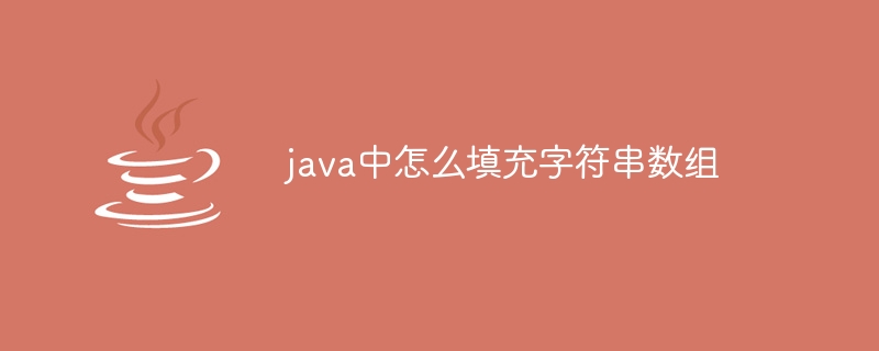 java中怎么填充字符串数组（数组.字符串.填充.java...）