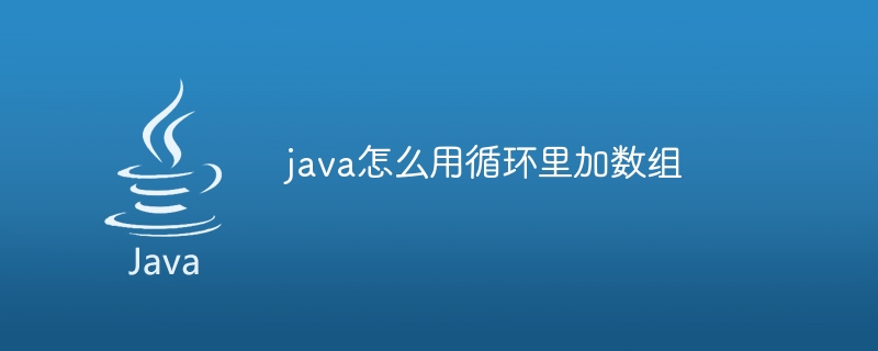 java怎么用循环里加数组（里加.数组.循环.java...）