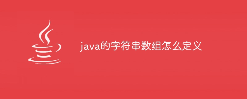 java的字符串数组怎么定义（数组.字符串.定义.java...）