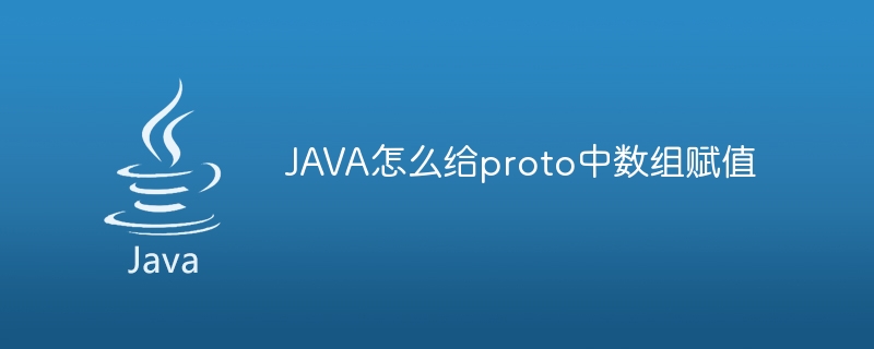 JAVA怎么给proto中数组赋值（赋值.数组.JAVA.proto...）