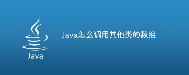 Java怎么调用其他类的数组（数组.调用.Java...）