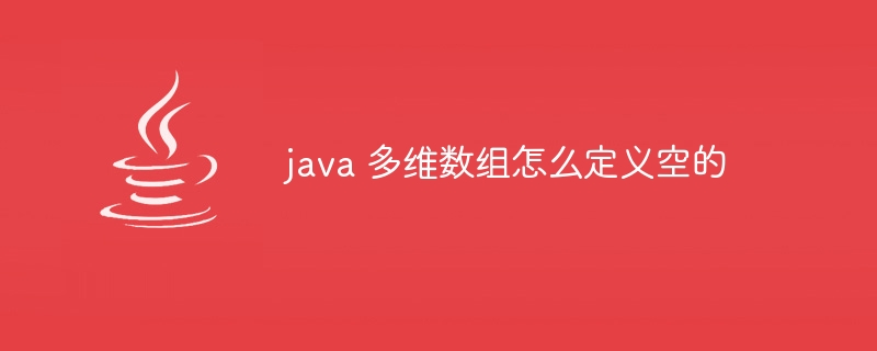 java怎么定义未知长度数组（数组.长度.未知.定义.java...）