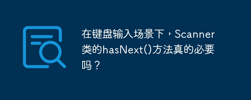 在键盘输入场景下，Scanner类的hasNext()方法真的必要吗？（键盘输入.场景.方法.Scanner.hasNext...）