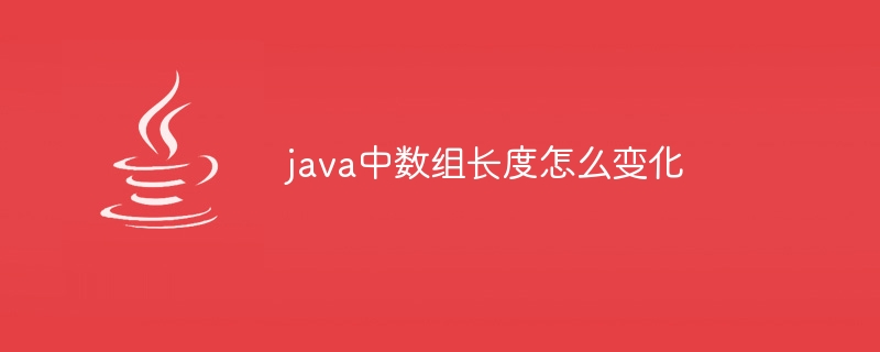 java中数组长度怎么变化（数组.长度.变化.java...）