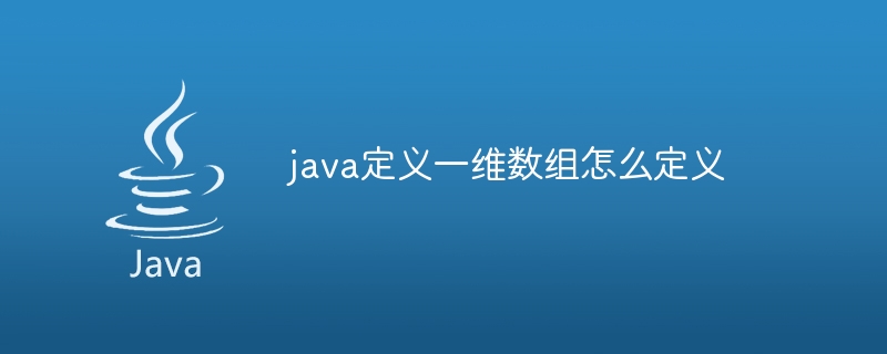 java定义一维数组怎么定义（定义.数组.java...）