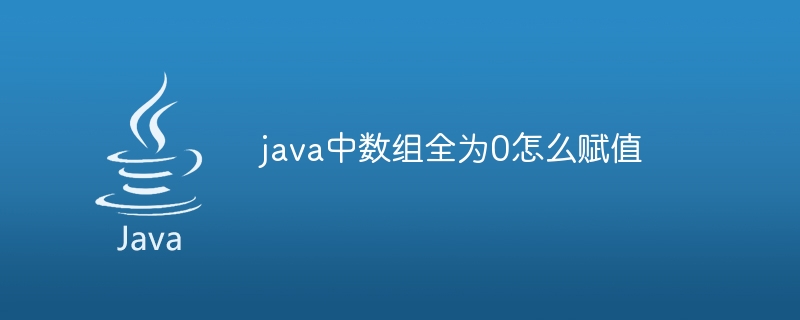 java中数组全为0怎么赋值（赋值.数组.java...）