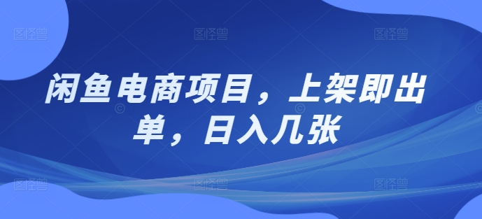 闲鱼电商项目，上架即出单，日入几张（几张,上架,项目,闲鱼电商,即出单....）