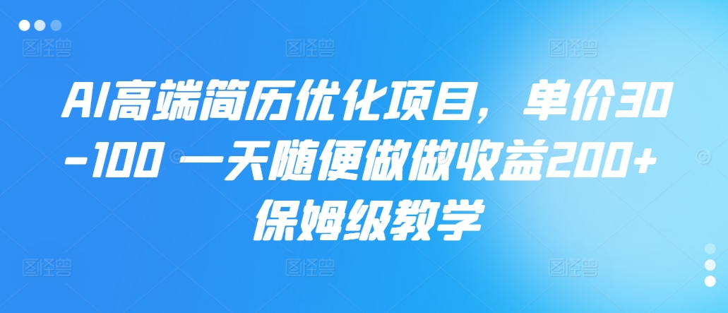 AI高端简历优化项目，单价30-100 一天随便做做收益200+ 保姆级教学（做做,单价,保姆,收益,随便....）