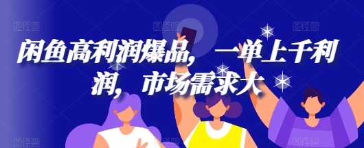 闲鱼高利润爆品，一单上千利润，市场需求大（利润,市场需求,闲鱼高....）