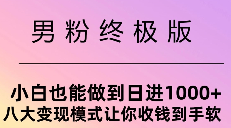 男粉终极版，小白也能做到日入几张，八大变现模式让你收Q到手软（让你,变现,也能,手软,几张....）