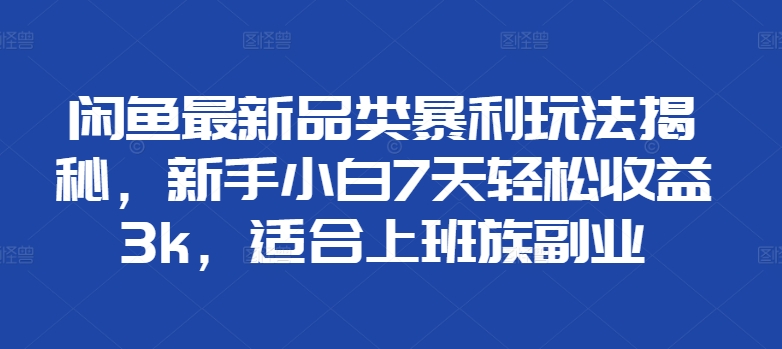 闲鱼最新品类暴利玩法揭秘，新手小白7天轻松收益3k，适合上班族副业（副业,品类,玩法,暴利,上班族....）